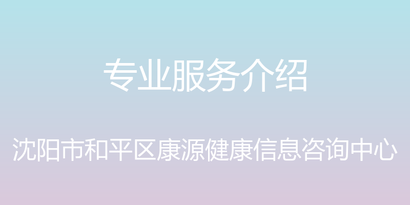 专业服务介绍 - 沈阳市和平区康源健康信息咨询中心