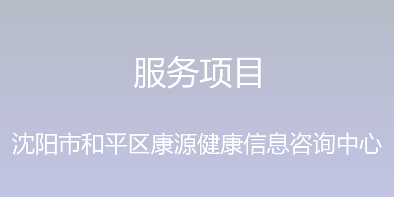 服务项目 - 沈阳市和平区康源健康信息咨询中心