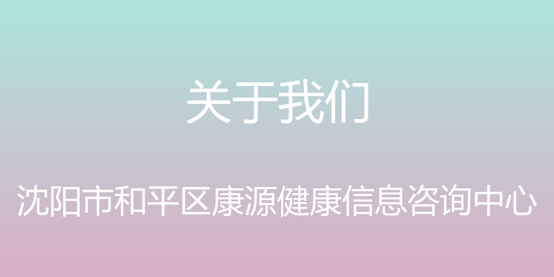 关于我们 - 沈阳市和平区康源健康信息咨询中心