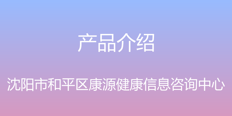 产品介绍 - 沈阳市和平区康源健康信息咨询中心