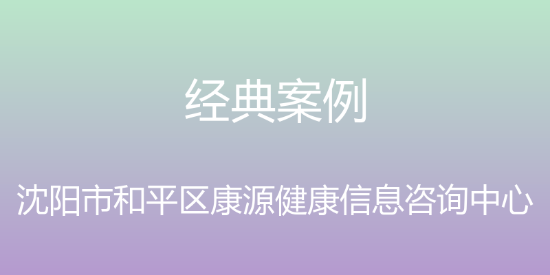 经典案例 - 沈阳市和平区康源健康信息咨询中心