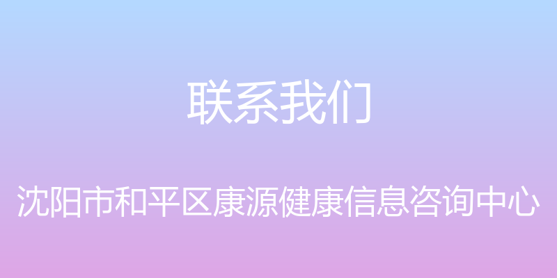 联系我们 - 沈阳市和平区康源健康信息咨询中心