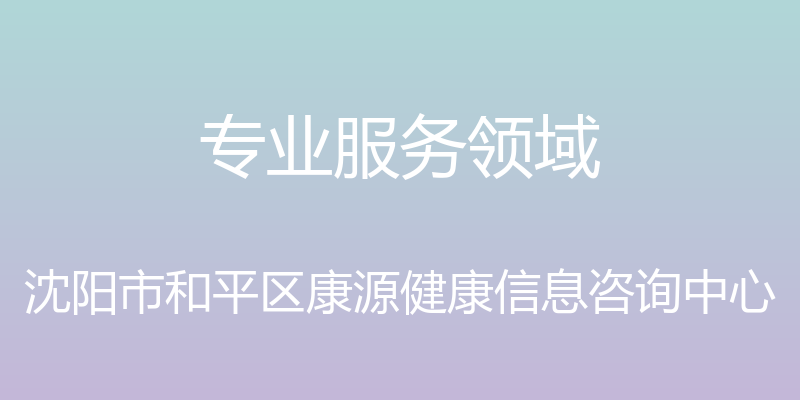 专业服务领域 - 沈阳市和平区康源健康信息咨询中心