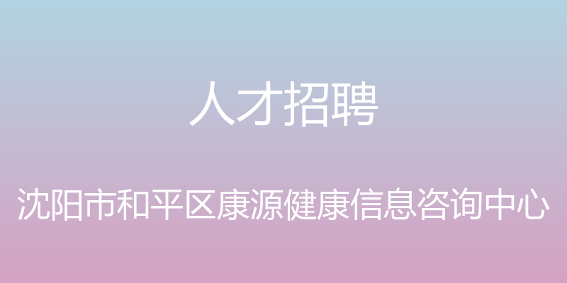 人才招聘 - 沈阳市和平区康源健康信息咨询中心