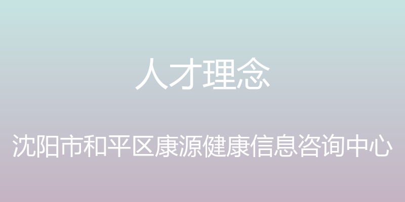 人才理念 - 沈阳市和平区康源健康信息咨询中心