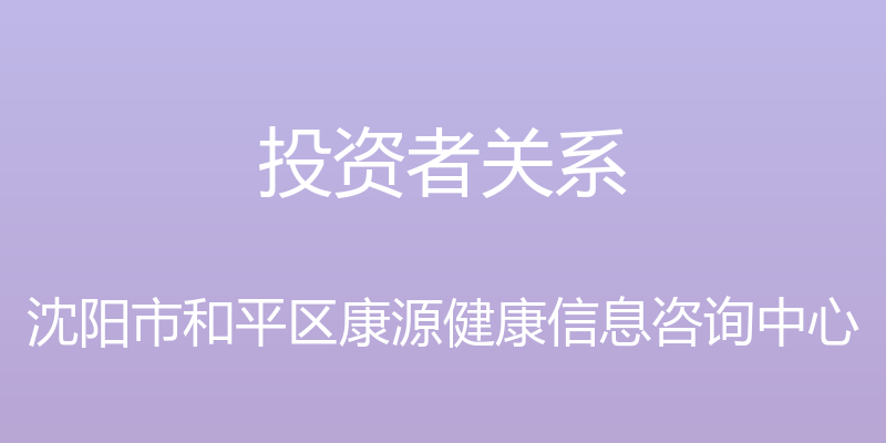 投资者关系 - 沈阳市和平区康源健康信息咨询中心