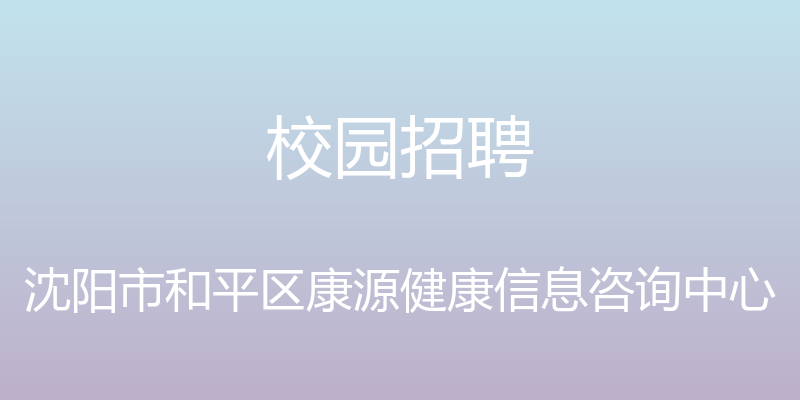 校园招聘 - 沈阳市和平区康源健康信息咨询中心