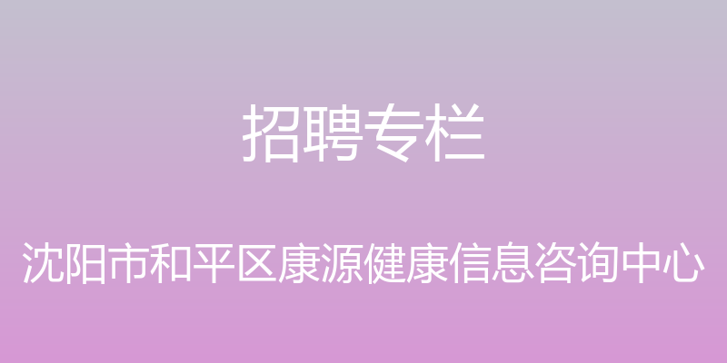 招聘专栏 - 沈阳市和平区康源健康信息咨询中心