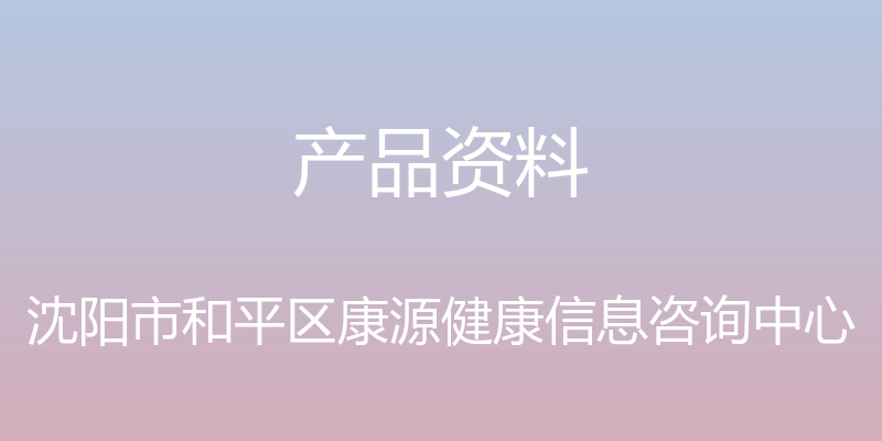 产品资料 - 沈阳市和平区康源健康信息咨询中心