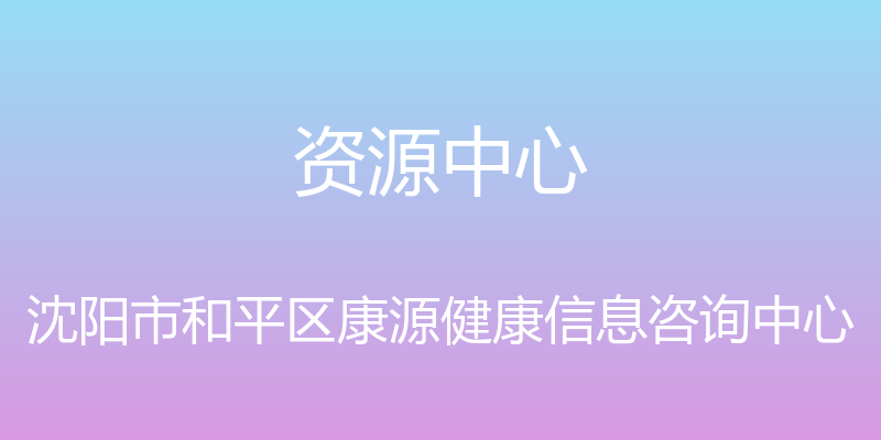 资源中心 - 沈阳市和平区康源健康信息咨询中心