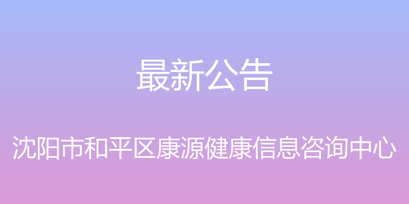 最新公告 - 沈阳市和平区康源健康信息咨询中心